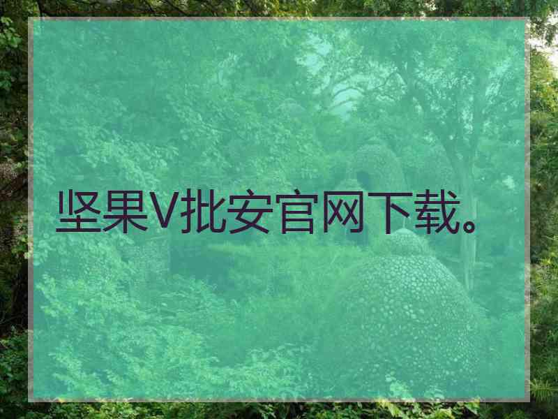 坚果V批安官网下载。